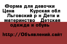 Форма для девочки  › Цена ­ 900 - Курская обл., Льговский р-н Дети и материнство » Детская одежда и обувь   